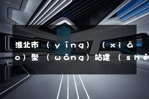 淮北市營(yíng)銷(xiāo)型網(wǎng)站建設(shè)