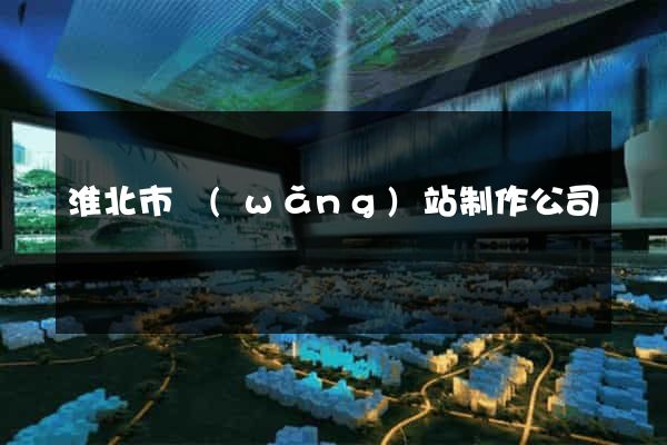 淮北市網(wǎng)站制作公司