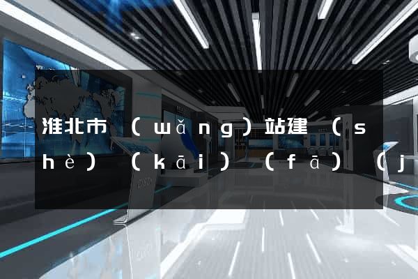 淮北市網(wǎng)站建設(shè)開(kāi)發(fā)價(jià)格