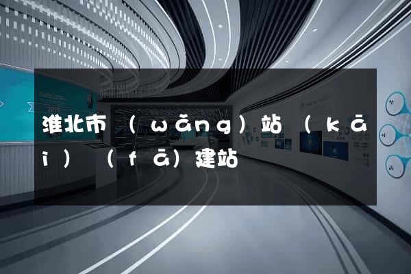 淮北市網(wǎng)站開(kāi)發(fā)建站