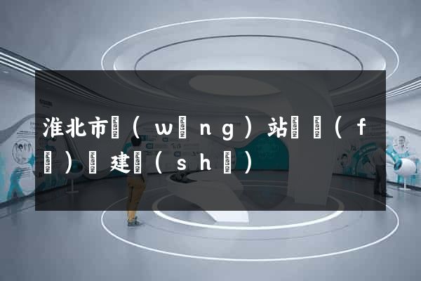 淮北市網(wǎng)站開發(fā)與建設(shè)