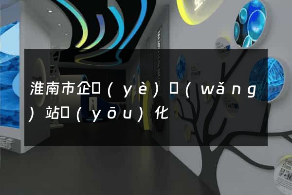 淮南市企業(yè)網(wǎng)站優(yōu)化