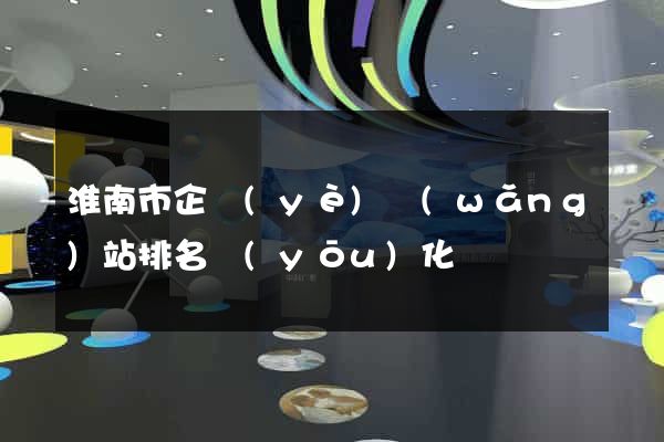 淮南市企業(yè)網(wǎng)站排名優(yōu)化