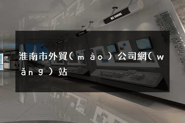淮南市外貿(mào)公司網(wǎng)站