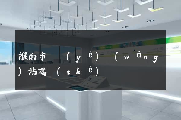 淮南市專業(yè)網(wǎng)站建設(shè)