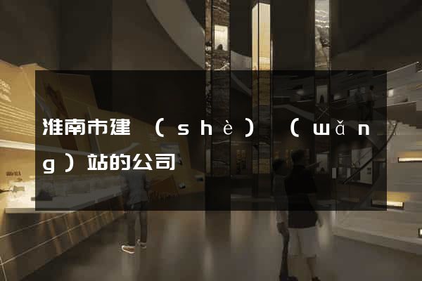 淮南市建設(shè)網(wǎng)站的公司