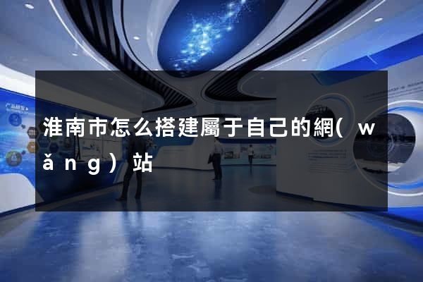 淮南市怎么搭建屬于自己的網(wǎng)站