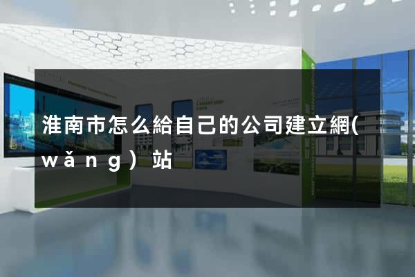 淮南市怎么給自己的公司建立網(wǎng)站