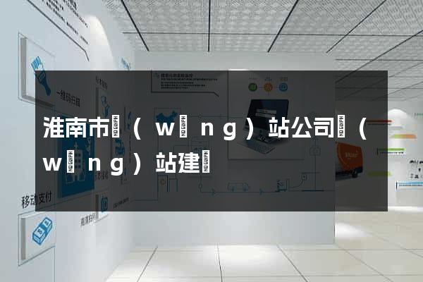 淮南市網(wǎng)站公司網(wǎng)站建設