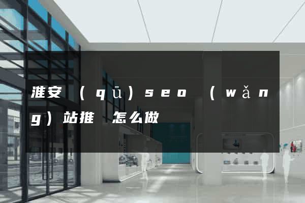 淮安區(qū)seo網(wǎng)站推廣怎么做