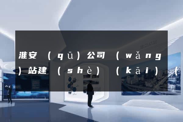 淮安區(qū)公司網(wǎng)站建設(shè)開(kāi)發(fā)