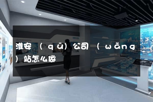 淮安區(qū)公司網(wǎng)站怎么做