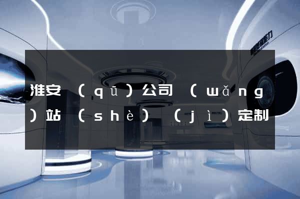 淮安區(qū)公司網(wǎng)站設(shè)計(jì)定制