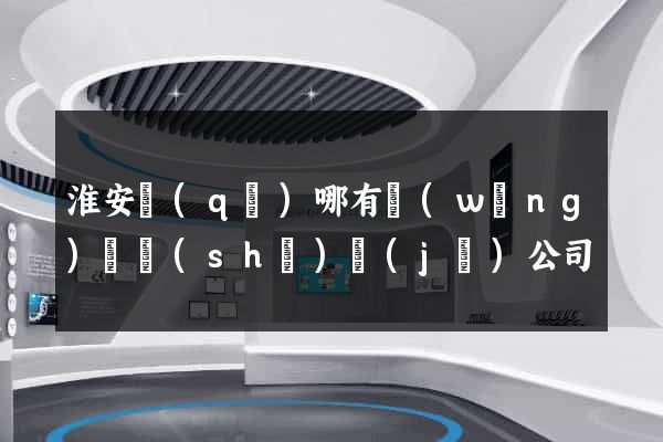 淮安區(qū)哪有網(wǎng)頁設(shè)計(jì)公司