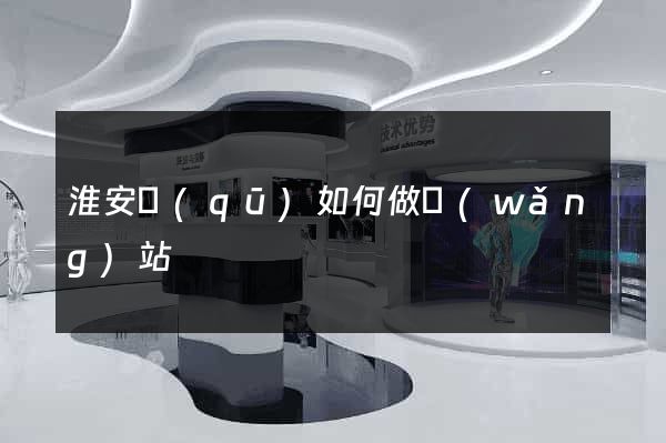 淮安區(qū)如何做網(wǎng)站