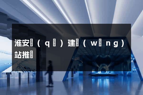 淮安區(qū)建網(wǎng)站推廣