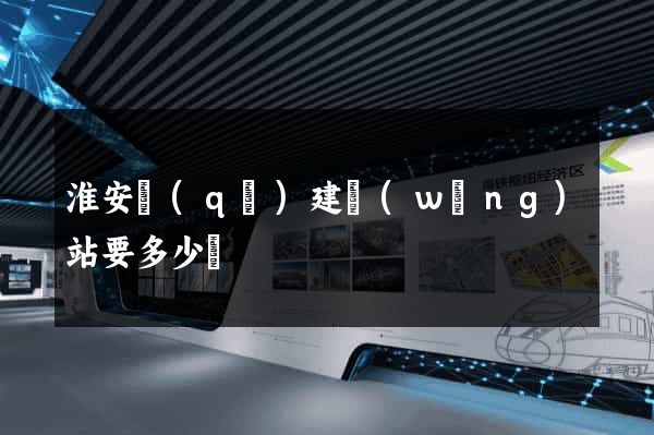 淮安區(qū)建網(wǎng)站要多少錢