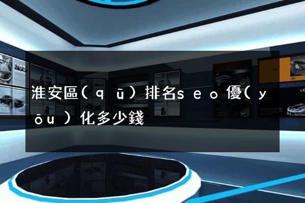 淮安區(qū)排名seo優(yōu)化多少錢