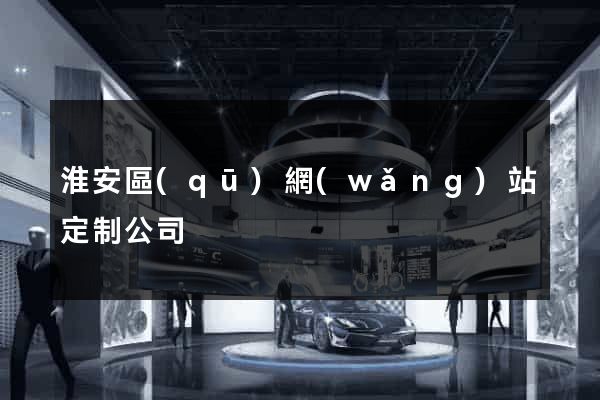 淮安區(qū)網(wǎng)站定制公司