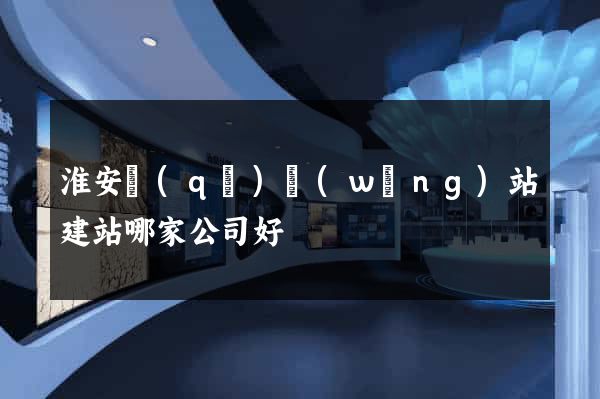 淮安區(qū)網(wǎng)站建站哪家公司好