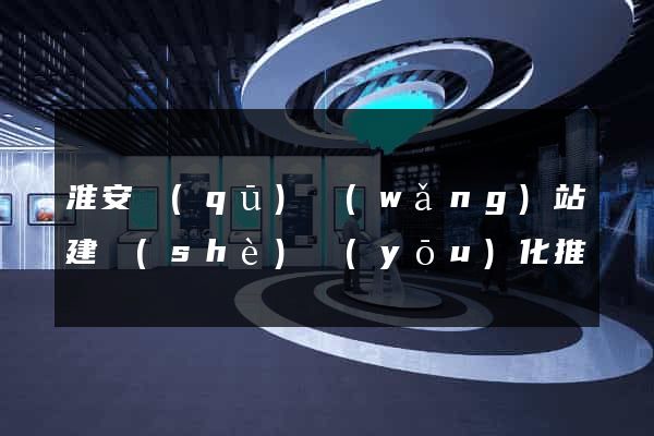 淮安區(qū)網(wǎng)站建設(shè)優(yōu)化推廣