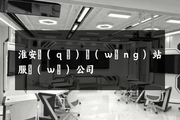 淮安區(qū)網(wǎng)站服務(wù)公司