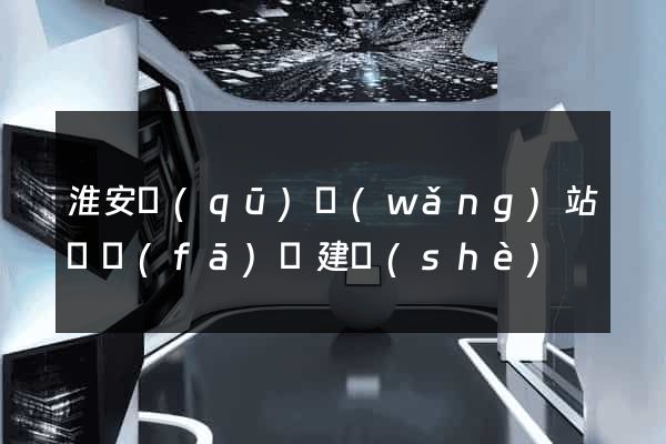 淮安區(qū)網(wǎng)站開發(fā)與建設(shè)