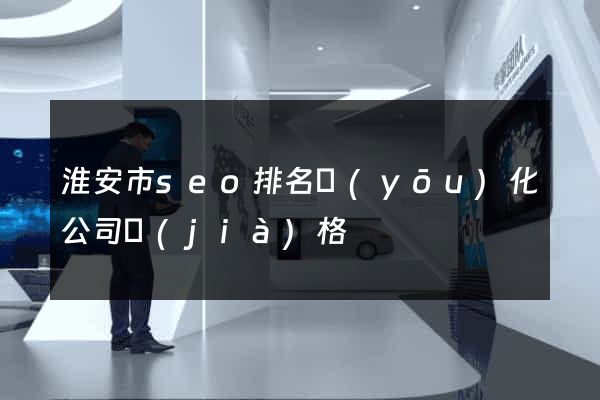 淮安市seo排名優(yōu)化公司價(jià)格