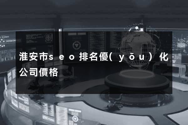 淮安市seo排名優(yōu)化公司價格
