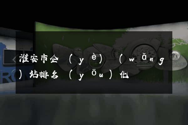淮安市企業(yè)網(wǎng)站排名優(yōu)化