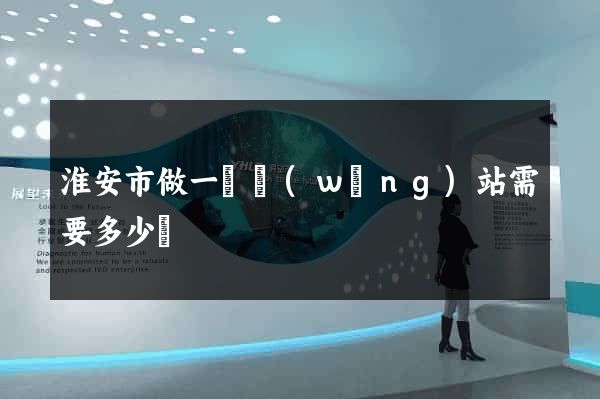 淮安市做一個網(wǎng)站需要多少錢