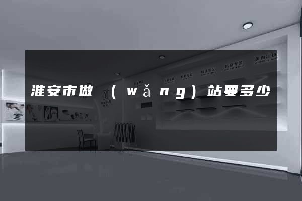 淮安市做網(wǎng)站要多少錢