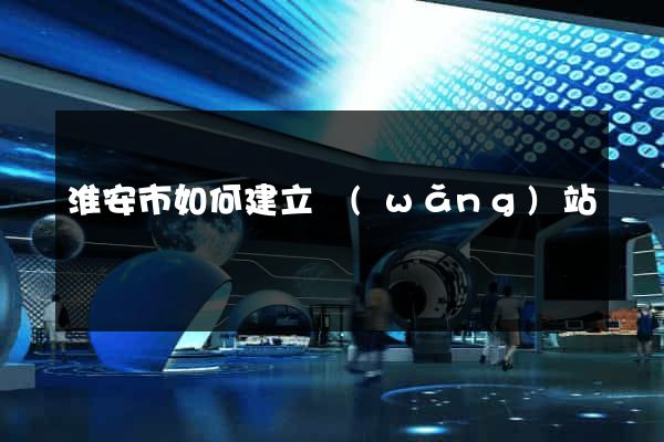 淮安市如何建立網(wǎng)站