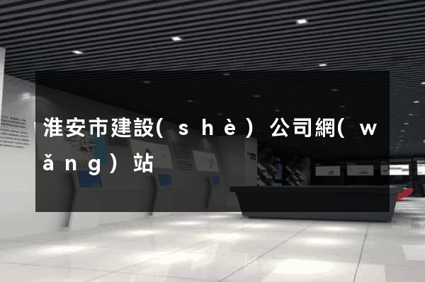 淮安市建設(shè)公司網(wǎng)站