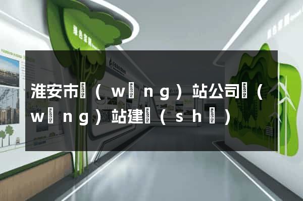 淮安市網(wǎng)站公司網(wǎng)站建設(shè)