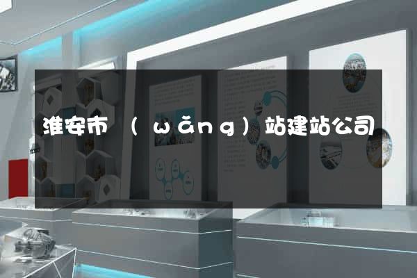 淮安市網(wǎng)站建站公司