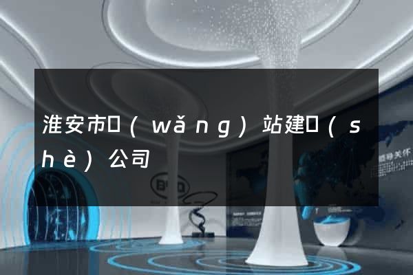 淮安市網(wǎng)站建設(shè)公司