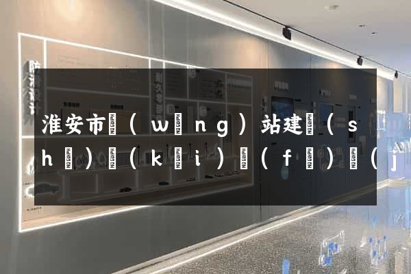 淮安市網(wǎng)站建設(shè)開(kāi)發(fā)價(jià)格