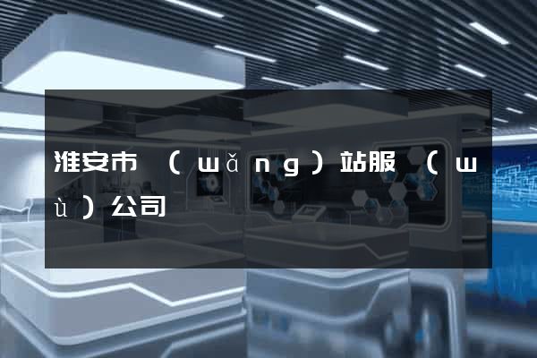 淮安市網(wǎng)站服務(wù)公司