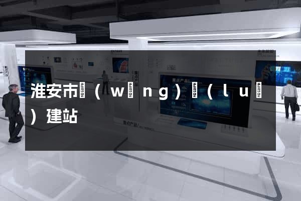 淮安市網(wǎng)絡(luò)建站