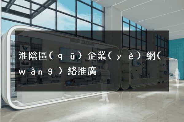 淮陰區(qū)企業(yè)網(wǎng)絡推廣