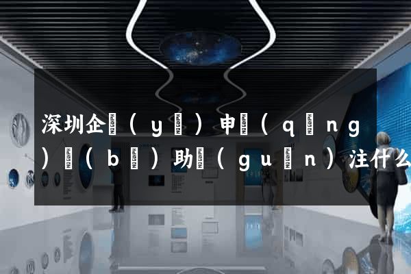 深圳企業(yè)申請(qǐng)補(bǔ)助關(guān)注什么網(wǎng)站