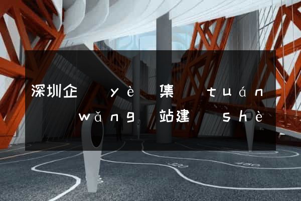 深圳企業(yè)集團(tuán)網(wǎng)站建設(shè)