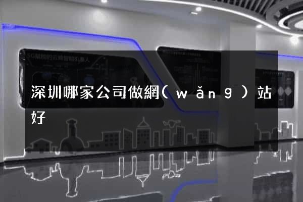 深圳哪家公司做網(wǎng)站好