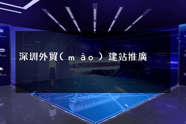深圳外貿(mào)建站推廣