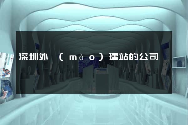 深圳外貿(mào)建站的公司