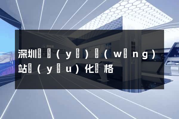 深圳專業(yè)網(wǎng)站優(yōu)化價格