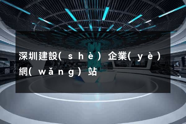 深圳建設(shè)企業(yè)網(wǎng)站