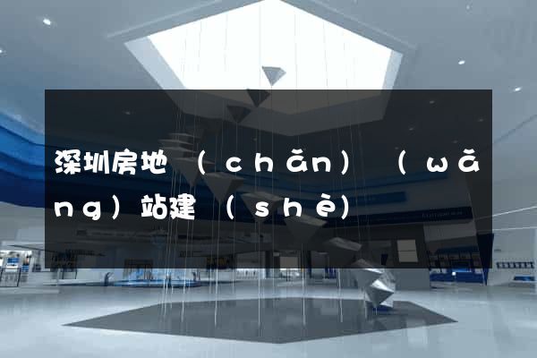 深圳房地產(chǎn)網(wǎng)站建設(shè)