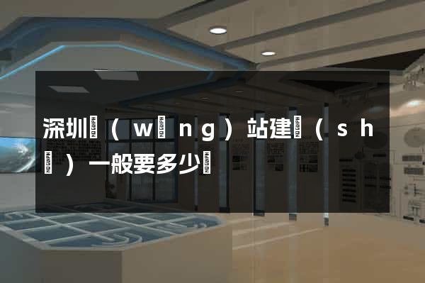 深圳網(wǎng)站建設(shè)一般要多少錢